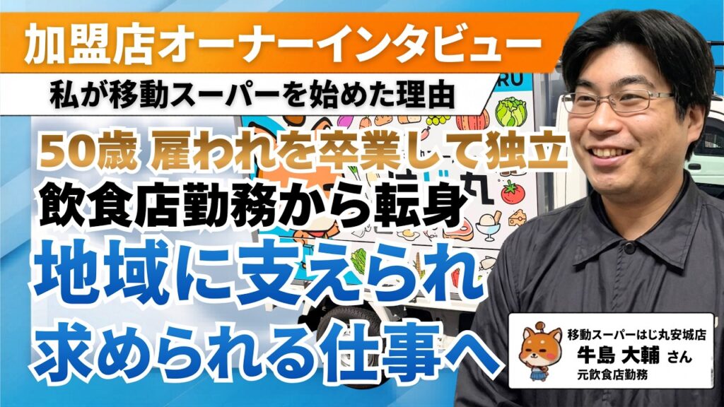 【元飲食店勤務50代】長年の夢だった「独立」を低リスクで実現。焦らず着実に育てた自分だけのビジネス（移動スーパーはじ丸 安城店・牛島さん）