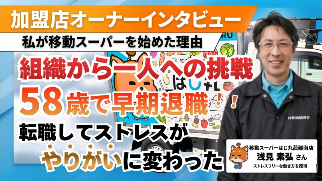 【元会社員50代】「自分が主役」の商売へ。組織のストレスから解放され、58歳で手に入れた自由な生き方（移動スーパーはじ丸 茜部南店・浅見さん）