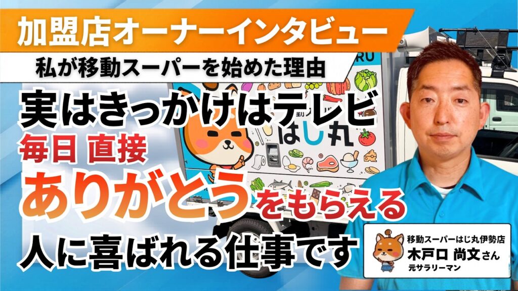 【元会社員】「木戸口さんから買いたい」他社から乗り換えられた施設も。人と交わり、自分の裁量で世界を広げる移動スーパーの醍醐味（移動スーパーはじ丸 伊勢店・木戸口さん）